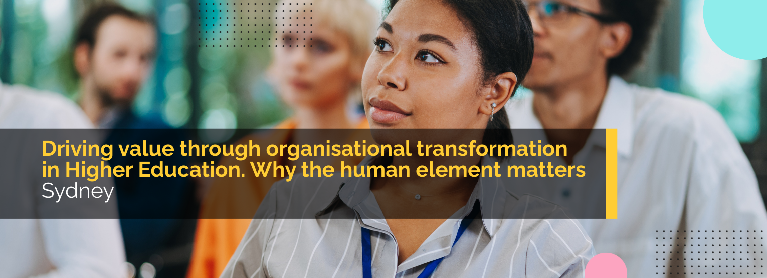 Driving value through organisational transformation in Higher Education. Why the human element matters.