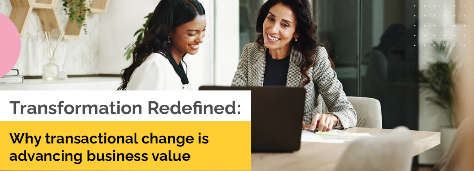 Transformation Redefined: Why Transactional Change is Advancing Business Value